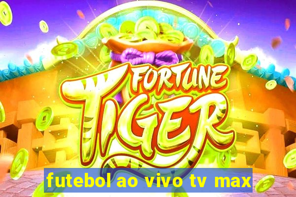 futebol ao vivo tv max